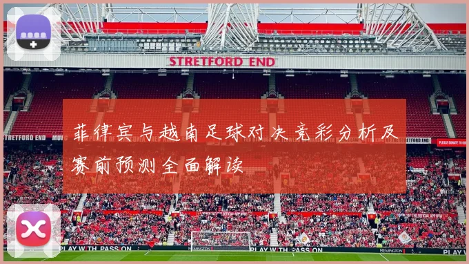 菲律宾与越南足球对决竞彩分析及赛前预测全面解读