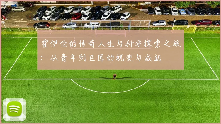 霍伊伦的传奇人生与科学探索之旅：从青年到巨匠的蜕变与成就