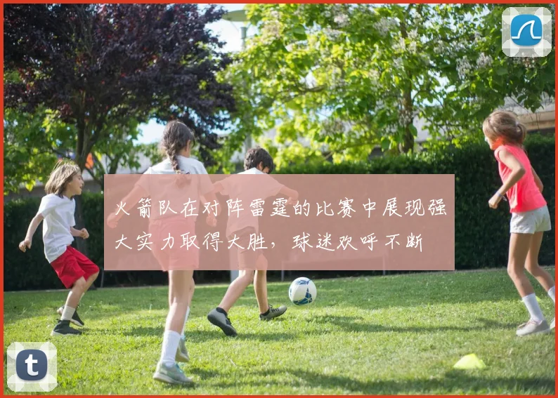 火箭队在对阵雷霆的比赛中展现强大实力取得大胜，球迷欢呼不断