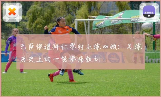 巴萨惨遭拜仁零封七球回顾：足球历史上的一场惨痛教训