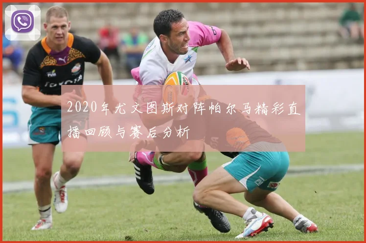 2020年尤文图斯对阵帕尔马精彩直播回顾与赛后分析